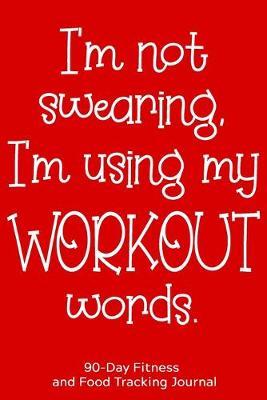 I'm Not Swearing, I'm Using My Workout Words: 90-Day Fitness and Food Tracking Journal