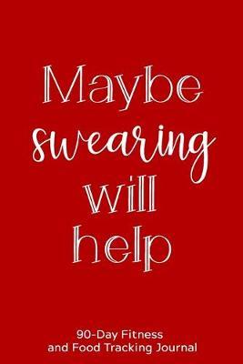 Maybe Swearing Will Help: 90-Day Fitness and Food Tracking Journal