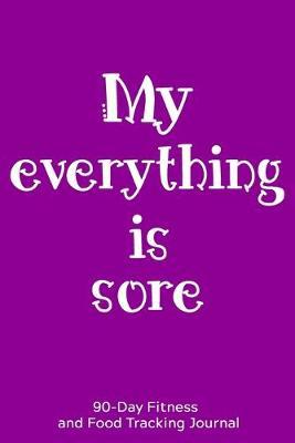 My Everything is Sore: 90-Day Fitness and Food Tracking Journal