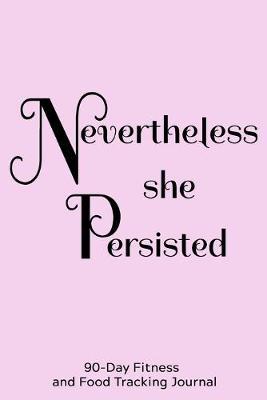 Nevertheless She Persisted: 90-Day Fitness and Food Tracking Journal