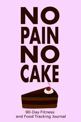 No Pain, No Cake: 90-Day Fitness and Food Tracking Journal