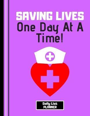 Saving Lives One Day At a Time (DAILY LIST PLANNER): Nurse Quote Print Novelty Gift - Nurse Notebook for Women, Carers, Medical Students, Nurses
