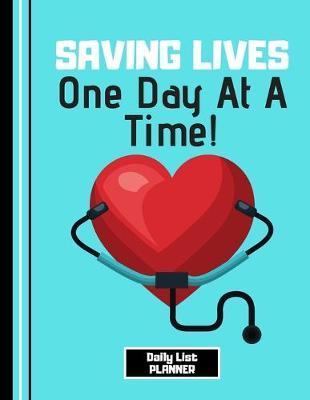 Saving Lives One Day At a Time (DAILY LIST PLANNER): Caring Heart Quote Novelty Gift - Nurse Notebook for Doctors, Carers, Nurses, Medical Students