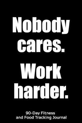 Nobody Cares. Work Harder.: 90-Day Fitness and Food Tracking Journal
