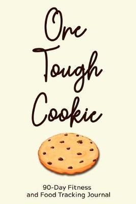 One Tough Cookie: 90-Day Fitness and Food Tracking Journal