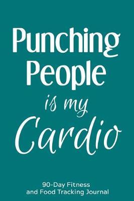 Punching People is My Cardio: 90-Day Fitness and Food Tracking Journal