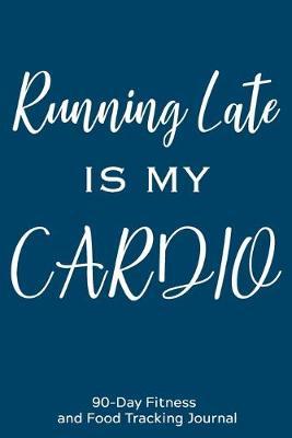 Running Late is My Cardio: 90-Day Fitness and Food Tracking Journal