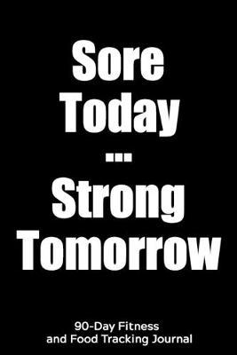 Sore Today Strong Tomorrow: 90-Day Fitness and Food Tracking Journal