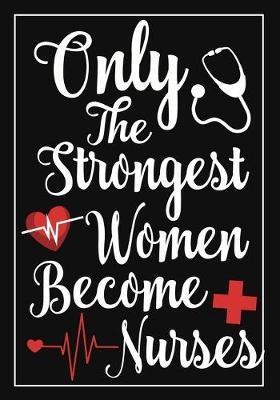 only the strongest women become nurses: A Journal notebook, Memories, Perfect for Notes, Journaling, appreciation gift, Graduation Gift for Nurses, Great as Nurse Journal/Organizer/Practitioner Gift