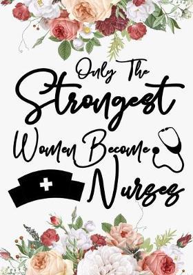 only the strongest women become nurses: A Journal notebook, Memories, Perfect for Notes, Journaling, appreciation gift, Graduation Gift for Nurses, Great as Nurse Journal/Organizer/Practitioner Gift