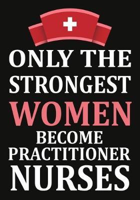 only the strongest women become Practitioner nurses: A Journal notebook, Memories, Perfect for Notes, Journaling, appreciation gift, Graduation Gift for Practitioner Nurses, Great as Nurse Journal/Organizer/Practitioner Gift