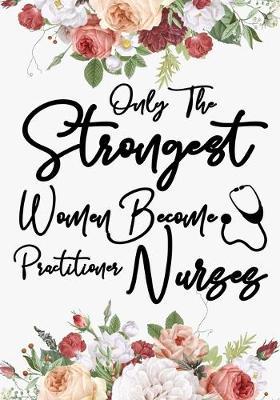 only the strongest women become Practitioner nurses: A Journal notebook, Memories, Perfect for Notes, Journaling, appreciation gift, Graduation Gift for Practitioner Nurses, Great as Practitioner Nurse Journal/Organizer/Practitioner Gift