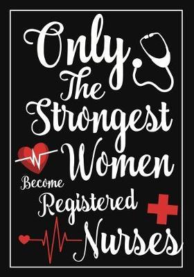 only the strongest women become Registered nurses: A Journal notebook, Memories, Perfect for Notes, Journaling, appreciation gift, Graduation Gift for Registered Nurses, Great as Nurse Journal/Organizer/Practitioner Gift