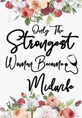 only the strongest women become Midwife: A Journal notebook, Memories, Perfect for Notes, Journaling, appreciation gift, Graduation Gift for Nurses, Great as Midwife Journal/Organizer/Practitioner Gift