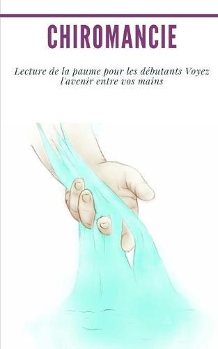 Chiromancie: Lecture de la paume pour les debutants Voyez l'avenir entre vos mains