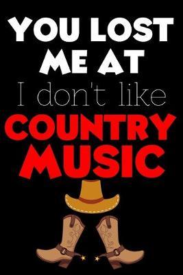 You Lost Me At I Don't Like Country Music: Perfect Gift For Country Music Lovers, 120 Pages Blank Lined Notebook With Custom Soft Cover, 6 x 9, Ideal For Notes, Office, Homework And Much More!