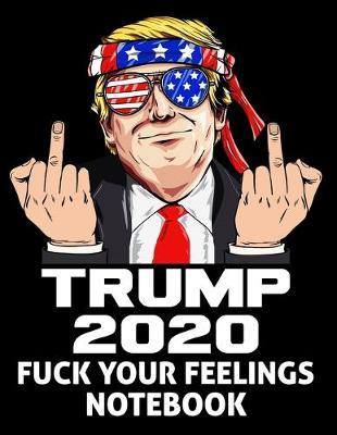 Trump 2020 Fuck Your Feelings Notebook: Composition Book 150 pages 8.5 x 11 in. - Wide Ruled - Writing Notebook - Lined Paper - Soft Cover - Plain Journal
