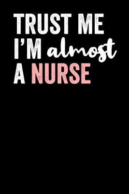Trust Me I'M Almost A Nurse: Blank Lined Notebook Journal - Gift for Nurse in Training