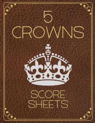 5 Crowns Score Sheets: Elegant 100 Personal Score Sheets, 5 Crowns Game Record Keeper, Score Keeping Book, Great Gift For Card Lovers