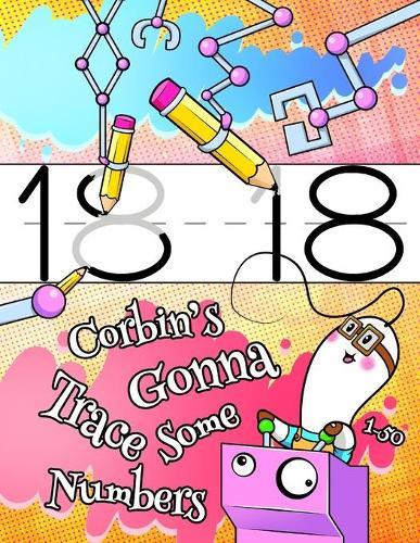 Corbin's Gonna Trace Some Numbers 1-50: Personalized Primary Number Tracing Workbook for Kids Learning How to Write Numbers 1-50, Handwriting Practice Paper with 1 Ruling Designed for Children in Preschool, Kindergarten and First Grade