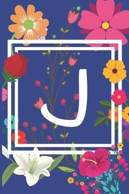 J: Journal Monogram initial letter J. Beautiful flower design with Sunflowers, Roses and Lilies. This Journal/Notebook/Diary will be a joy to write in. Great gift for flower lovers. 120 pages in lined pages, cream paper, 6 x 9 inches.