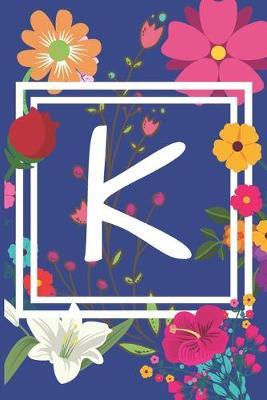 K: Journal Monogram initial letter K. Beautiful flower design with Sunflowers, Roses and Lilies. This Journal/Notebook/Diary will be a joy to write in. Great gift for flower lovers. 120 pages in lined pages, cream paper, 6 x 9 inches.