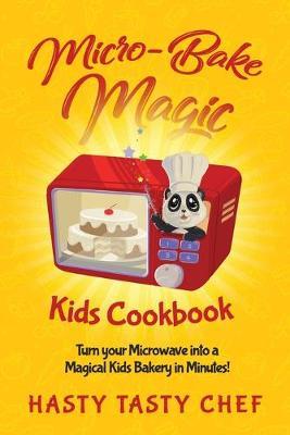 Micro-Bake Magic Kids Cookbook: Turn Your Microwave into a Magical Kids Bakery in Minutes!