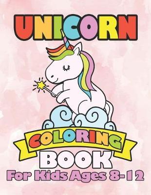 Unicorn Coloring Book for Kids Ages 8-12: Funny Cute Unicorns In Colorful Magical Worlds