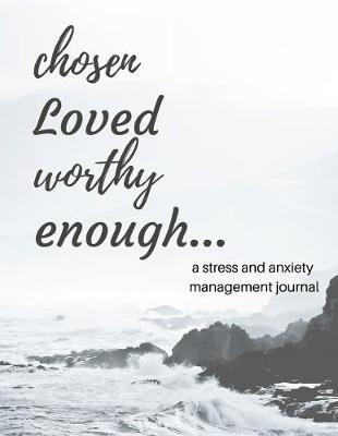 Chosen Loved Worthy Enough: A Stress and Anxiety Management Journal