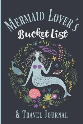Mermaid Lover's Bucket List and Travel Journal: A blank book, journal or diary for everyone who loves mermaids, with a list of 20 ultimate experiences and space to add your own bucket list items