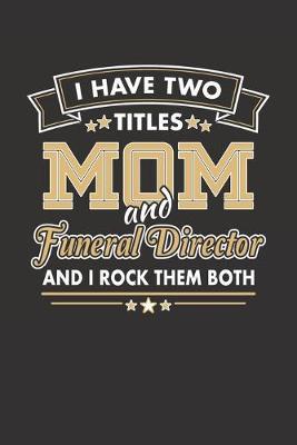 I Have Two Titles Mom and Funeral Director And I Rock Them Both: Blank Lined Journal for a Woman Mortician