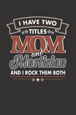 I Have Two Titles Mom and Mortician And I Rock Them Both: Blank Lined Journal for a Woman Embalmer