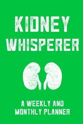 Kidney Whisperer A Weekly And Monthly Planner: Monthly Daily And Weekly Planner For Dialysis Nurses And Doctors To Stay Organized With Meal Plan And To Do List
