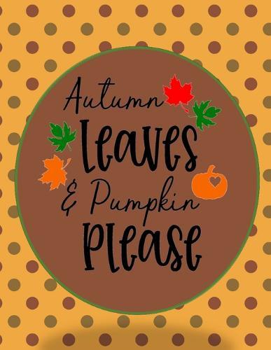 Autumn Leaves & Pumpkin Please: Perfect Autumn Coloring And Sketchbook for Preschool, Pre K, Kindergarten, Homeschooled And Primary School Kids 2 To 7 Years Old With Big Fall Related Pictures To Trace, Color, Sketch, Paint, Doodle And Draw