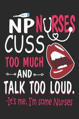 NP Nurses Cuss Too Much and Talk Too Loud: nurse journal notebook, nurse journal planner, best nurse ever journal, nurses self care journal, nurse entrepreneur journal, nurse gratitude journal, travel nurse journal, school nurse journal