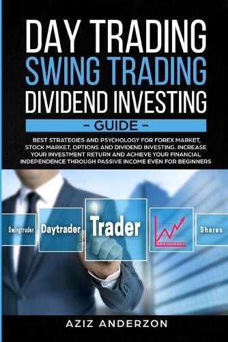 Day & Swing Trading, Dividend Investing Guide: Best Strategies & Psychology for Forex, Stock, Options Market & Dividend Investing. Increase Your Investment Return & Achieve Your Financial Independence