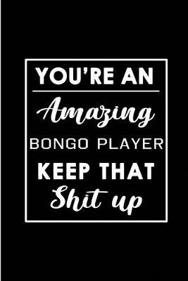 You're An Amazing Bongo Player. Keep That Shit Up.: Blank Lined Funny Bongo Player Journal Notebook Diary - Perfect Gag Birthday, Appreciation, Thanksgiving, Christmas or any special occasion Gift for friends, family and coworkers