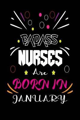 Badass Nurses Are Born In January: Nurse Funny Journal Notebooks Diary as Birthday, Welcome, Farewell, Appreciation, Thank You, Born in January, Christmas Gift. Birthday Card Alternative for Friends or Coworker