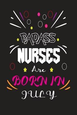 Badass Nurses Are Born In July: Nurse Funny Journal Notebooks Diary as Birthday, Welcome, Farewell, Appreciation, Thank You, Born in July, Christmas Gift. Birthday Card Alternative for Friends or Coworker