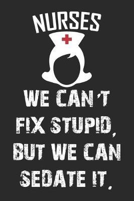 Nurses We can't fix stupid But we can Sedate it: nurse journal notebook, nurse journal planner, best nurse ever journal, nurses self care journal, nurse entrepreneur journal, nurse gratitude journal, travel nurse journal, school nurse journal