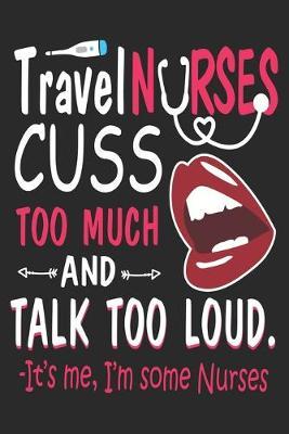 Travel Nurses Cuss Too Much and Talk Too Loud: nurse journal notebook, nurse journal planner, best nurse ever journal, nurses self care journal, nurse entrepreneur journal, nurse gratitude journal, travel nurse journal, school nurse journal