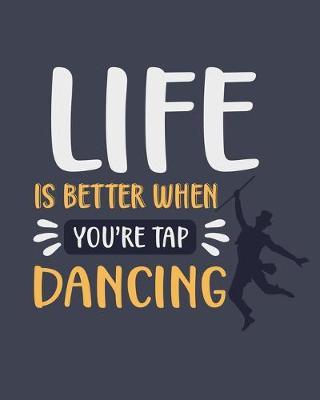 Life Is Better When You're Tap Dancing: Tap Dancing Gift for Dance Lovers - Funny Blank Lined Journal or Notebook