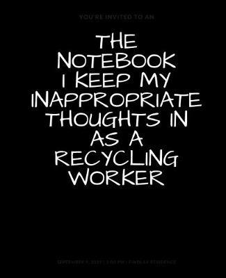 The Notebook I Keep My Inappropriate Thoughts In As A Recycling Worker, BLANK - JOURNAL - NOTEBOOK - COLLEGE RULE LINED - 7.5  X 9.25  -150 pages: Funny novelty gag gift for men and women.