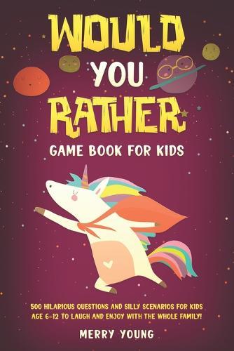 Would You Rather Game Book For Kids: 500 Hilarious Questions and Silly Scenarios For Kids Age 6-12 to Laugh and Enjoy With the Whole Family!