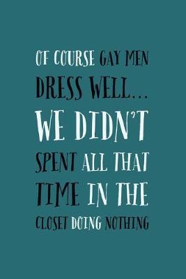 Gay Men Dress: Well, I Didn't Spend All That Time In The Closet For Nothing - Funny Novelty Gay Men Quote - Journal Notebook - Funny Same Sex Guy Gift Idea