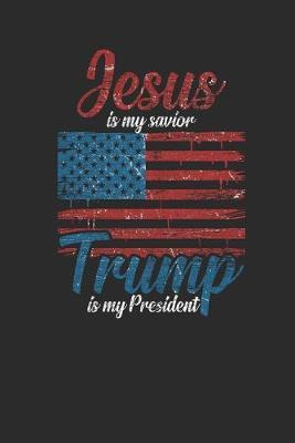 Jesus Is My Savior Trump Is My President: Dotted Bullet Notebook (6  x 9  - 120 pages) President Trump Notebook for Daily Journal, Diary, and Gift