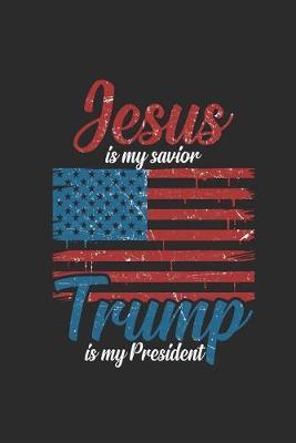 Jesus Is My Savior Trump Is My President: Dotted Bullet Notebook (6  x 9  - 120 pages) President Trump Notebook for Daily Journal, Diary, and Gift
