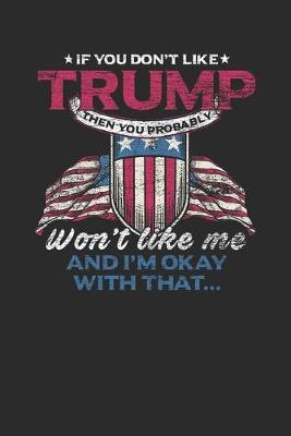 If You Don't Like Trump Then You Probably Won't Like Me: Dotted Bullet Notebook (6  x 9  - 120 pages) President Trump Notebook for Daily Journal, Diary, and Gift