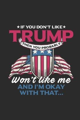 If You Don't Like Trump Then You Probably Won't Like Me: Dotted Bullet Notebook (6  x 9  - 120 pages) President Trump Notebook for Daily Journal, Diary, and Gift