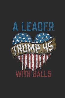 Trump 45 A Leader With Balls: Dotted Bullet Notebook (6  x 9  - 120 pages) President Trump Notebook for Daily Journal, Diary, and Gift